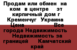 Продам или обмен (на 1-ком. в центре) 3-эт. кирпичный дом г. Кременчуг, Украина › Цена ­ 6 000 000 - Все города Недвижимость » Недвижимость за границей   . Камчатский край